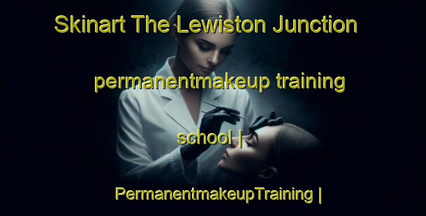 Skinart The Lewiston Junction permanentmakeup training school | PermanentmakeupTraining | PermanentmakeupClasses | SkinartTraining-United States